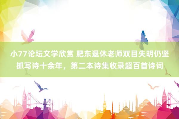小77论坛文学欣赏 肥东退休老师双目失明仍坚抓写诗十余年，第二本诗集收录超百首诗词