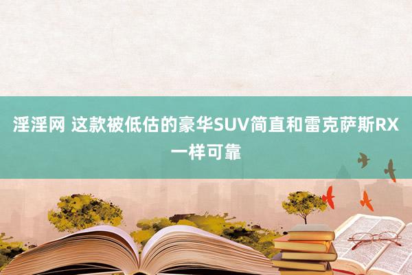 淫淫网 这款被低估的豪华SUV简直和雷克萨斯RX一样可靠