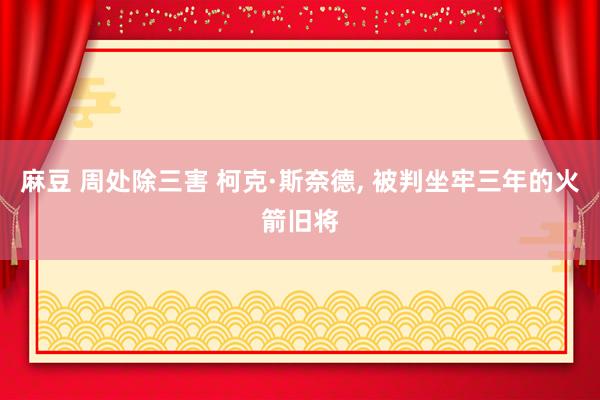 麻豆 周处除三害 柯克·斯奈德， 被判坐牢三年的火箭旧将