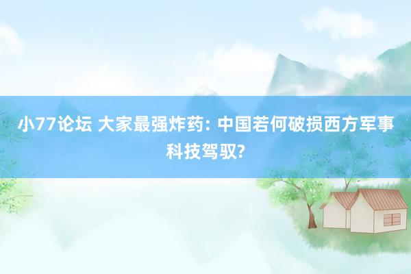 小77论坛 大家最强炸药: 中国若何破损西方军事科技驾驭?