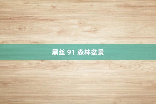 黑丝 91 森林盆景