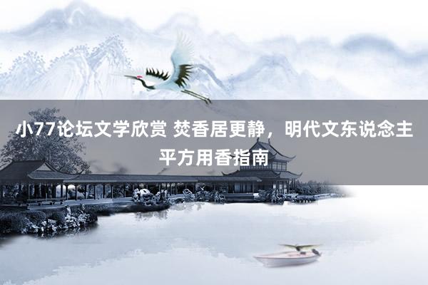 小77论坛文学欣赏 焚香居更静，明代文东说念主平方用香指南