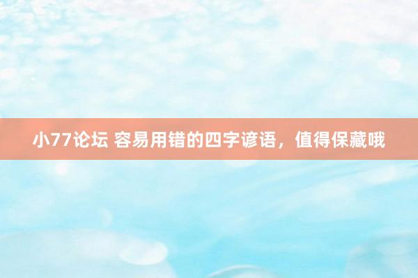 小77论坛 容易用错的四字谚语，值得保藏哦