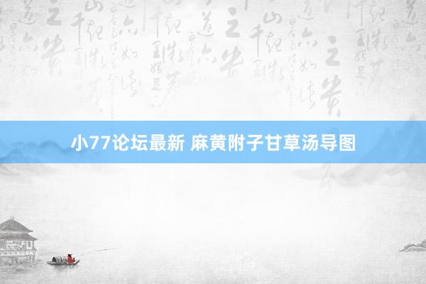 小77论坛最新 麻黄附子甘草汤导图
