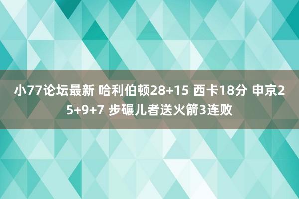 小77论坛最新 哈利伯顿28+15 西卡18分 申京25+9+7 步碾儿者送火箭3连败